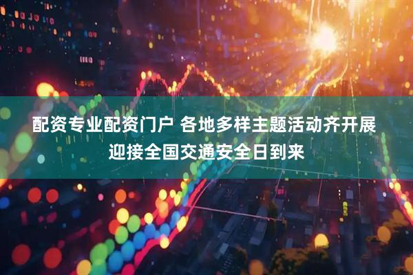 配资专业配资门户 各地多样主题活动齐开展 迎接全国交通安全日到来