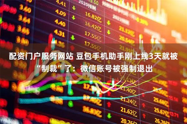 配资门户服务网站 豆包手机助手刚上线3天就被“制裁”了：微信账号被强制退出