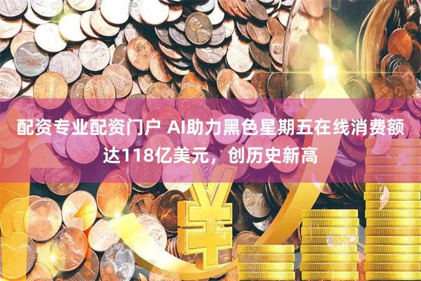 配资专业配资门户 AI助力黑色星期五在线消费额达118亿美元，创历史新高