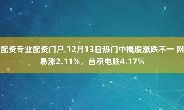 配资专业配资门户 12月13日热门中概股涨跌不一 网易涨2.11%，台积电跌4.17%