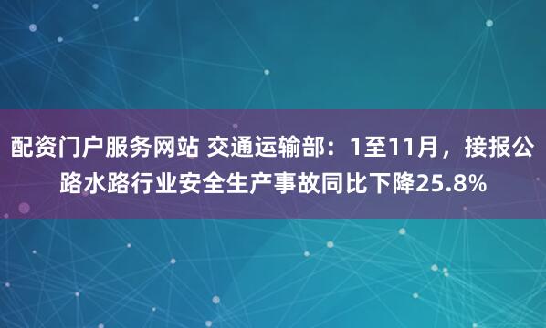 配资门户服务网站 交通运输部：1至11月，接报公路水路行业安全生产事故同比下降25.8%