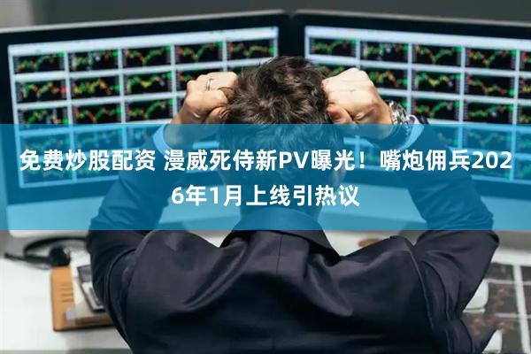 免费炒股配资 漫威死侍新PV曝光！嘴炮佣兵2026年1月上线引热议