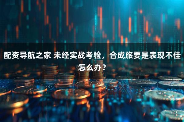 配资导航之家 未经实战考验，合成旅要是表现不佳怎么办？