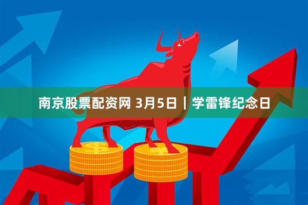 南京股票配资网 3月5日｜学雷锋纪念日