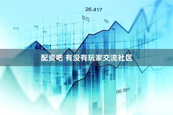 配资吧 有没有玩家交流社区