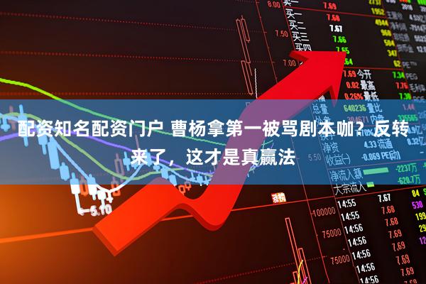 配资知名配资门户 曹杨拿第一被骂剧本咖？反转来了，这才是真赢法